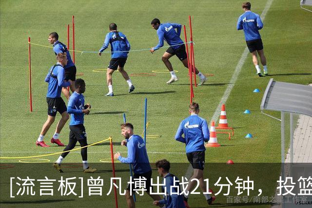 [流言板]曾凡博出战21分钟，投篮5中3得到7分2篮板1助攻1抢断1盖帽